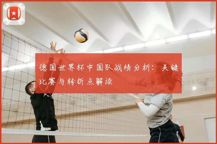 德国世界杯中国队战绩分析：关键比赛与转折点解读