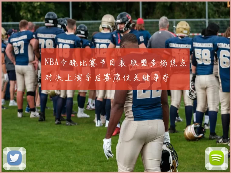 NBA今晚比赛节目表 联盟多场焦点对决上演季后赛席位关键争夺
