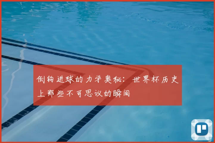 倒钩进球的力学奥秘：世界杯历史上那些不可思议的瞬间