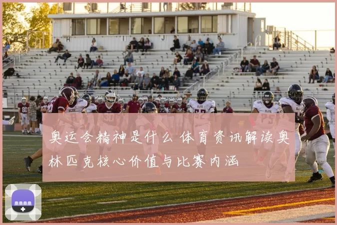 奥运会精神是什么 体育资讯解读奥林匹克核心价值与比赛内涵