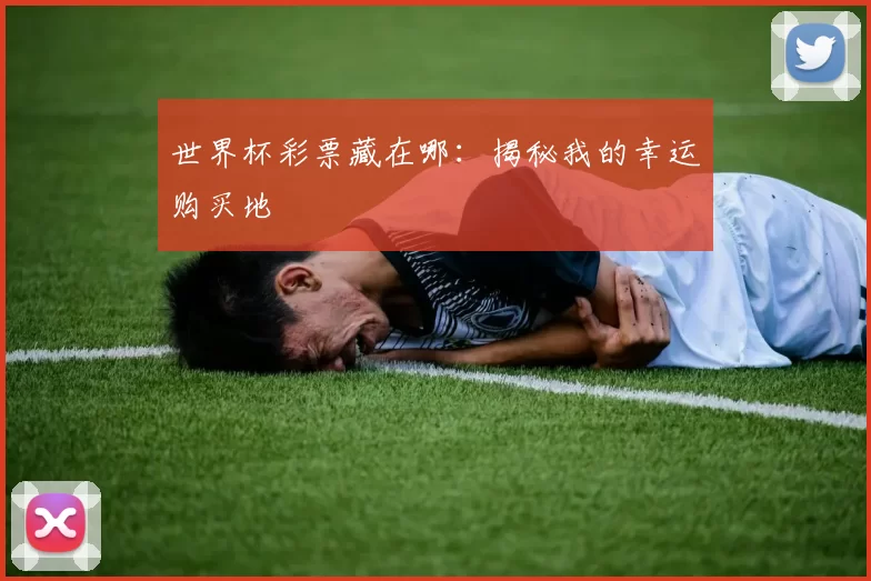 世界杯彩票藏在哪：揭秘我的幸运购买地