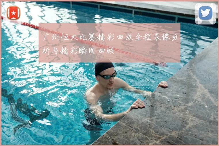 广州恒大比赛精彩回放全程录像分析与精彩瞬间回顾