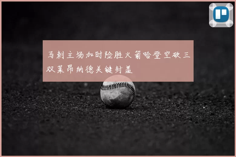 马刺主场加时险胜火箭哈登空砍三双莱昂纳德关键封盖