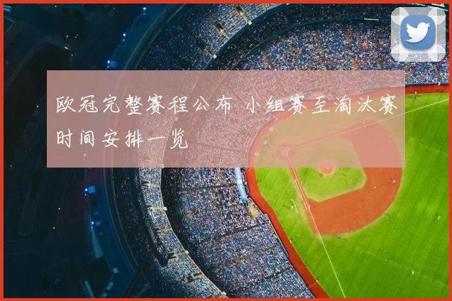 欧冠完整赛程公布 小组赛至淘汰赛时间安排一览