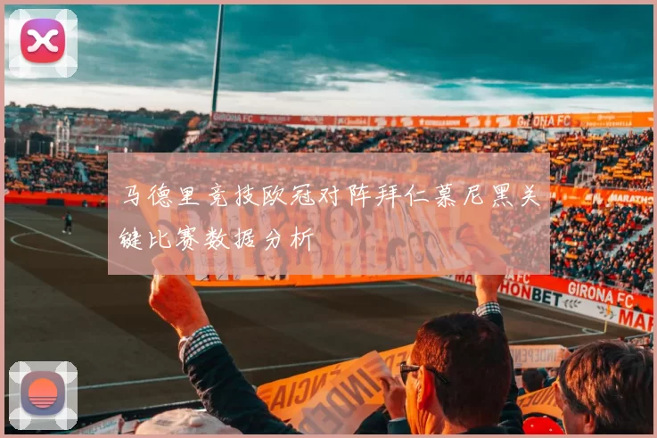 马德里竞技欧冠对阵拜仁慕尼黑关键比赛数据分析