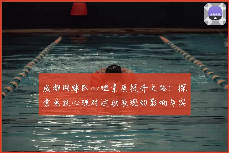 成都网球队心理素质提升之路：探索竞技心理对运动表现的影响与实践
