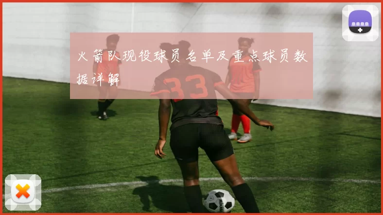 火箭队现役球员名单及重点球员数据详解
