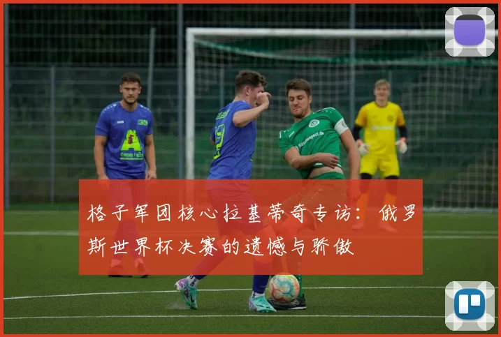 格子军团核心拉基蒂奇专访:俄罗斯世界杯决赛的遗憾与骄傲