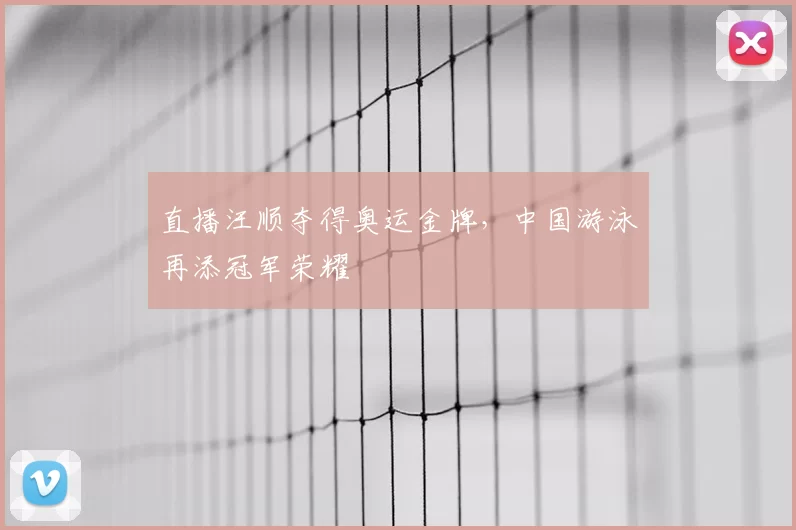 直播汪顺夺得奥运金牌，中国游泳再添冠军荣耀