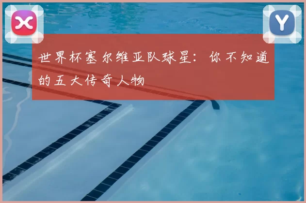世界杯塞尔维亚队球星：你不知道的五大传奇人物