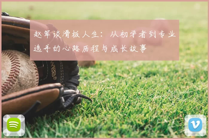 赵军谈滑板人生：从初学者到专业选手的心路历程与成长故事