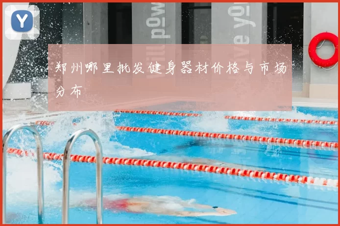 郑州哪里批发健身器材价格与市场分布