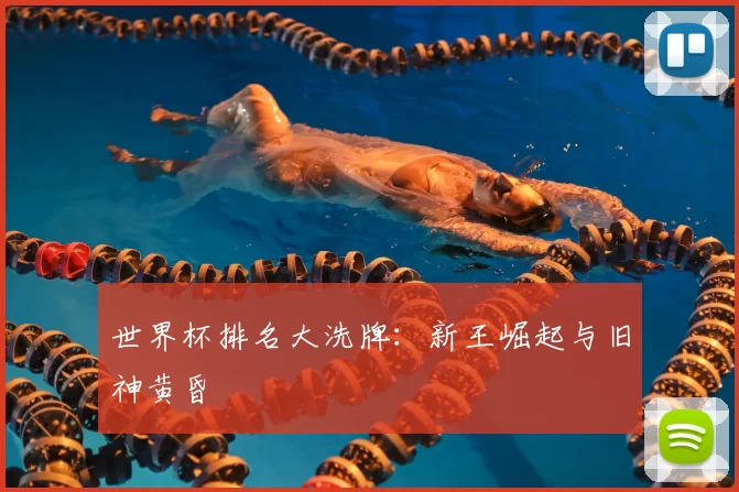 世界杯排名大洗牌：新王崛起与旧神黄昏