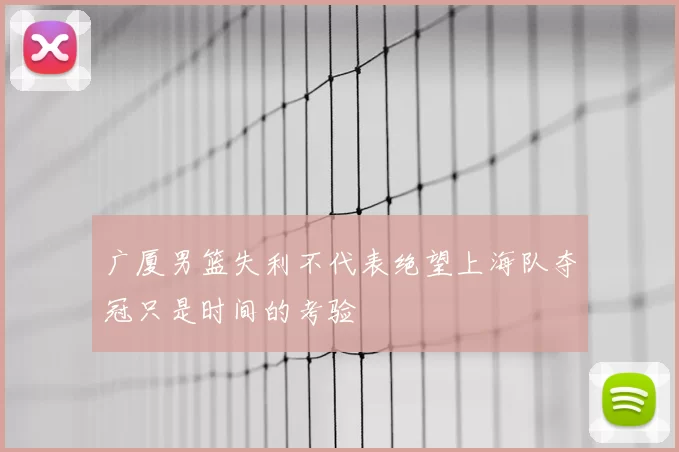 广厦男篮失利不代表绝望上海队夺冠只是时间的考验