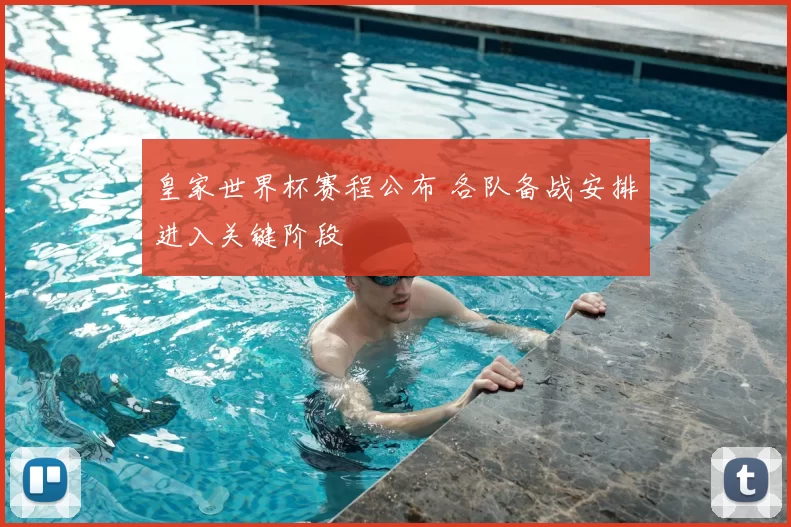 皇家世界杯赛程公布 各队备战安排进入关键阶段