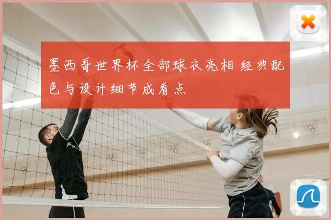 墨西哥世界杯全部球衣亮相 经典配色与设计细节成看点