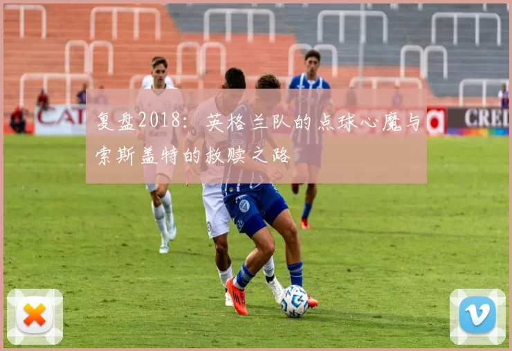 复盘2018：英格兰队的点球心魔与索斯盖特的救赎之路