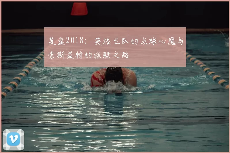 复盘2018：英格兰队的点球心魔与索斯盖特的救赎之路