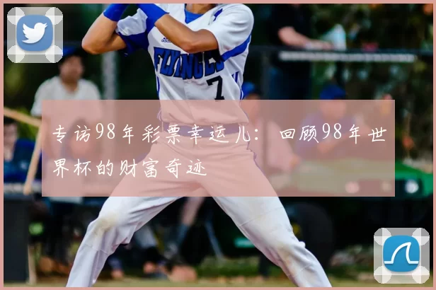 专访98年彩票幸运儿：回顾98年世界杯的财富奇迹