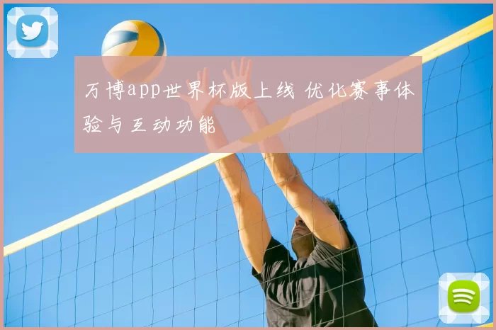 万博app世界杯版上线 优化赛事体验与互动功能