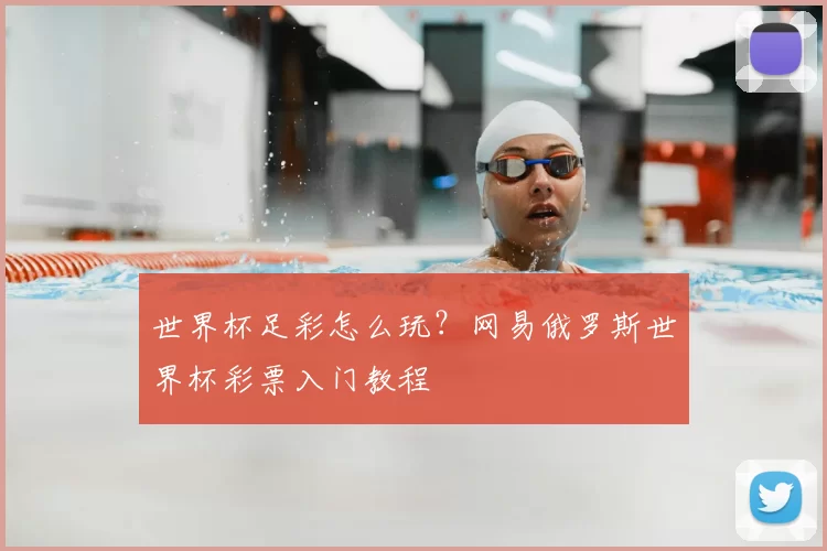世界杯足彩怎么玩？网易俄罗斯世界杯彩票入门教程