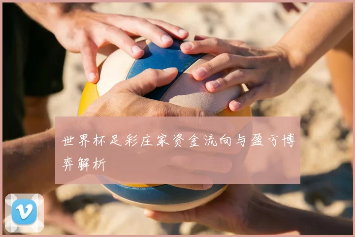 世界杯足彩庄家资金流向与盈亏博弈解析