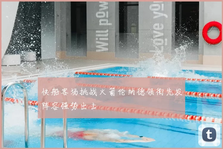 快船客场挑战火箭伦纳德领衔先发阵容强势出击