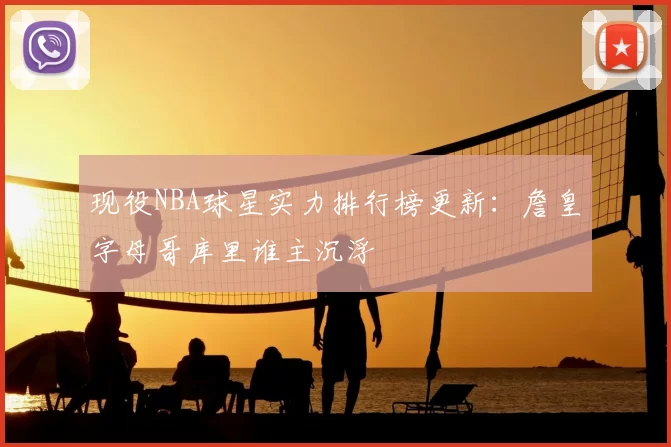 现役NBA球星实力排行榜更新:詹皇字母哥库里谁主沉浮