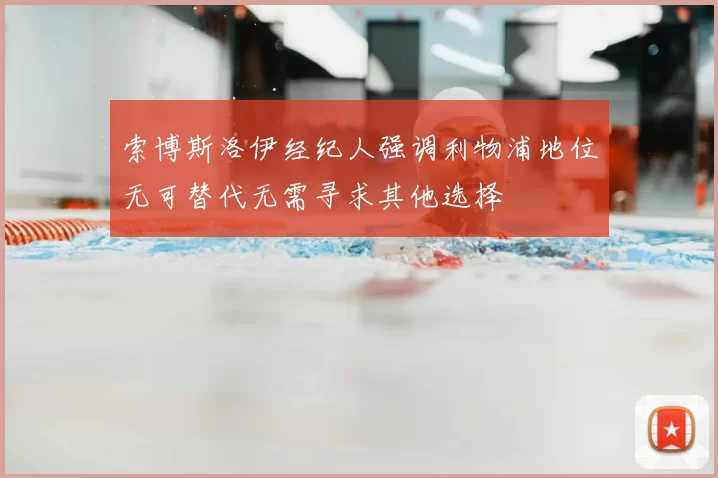 索博斯洛伊经纪人强调利物浦地位无可替代无需寻求其他选择