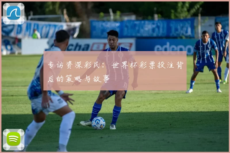 专访资深彩民：世界杯彩票投注背后的策略与故事