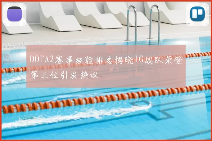 DOTA2赛事经验排名揭晓IG战队荣登第三位引发热议