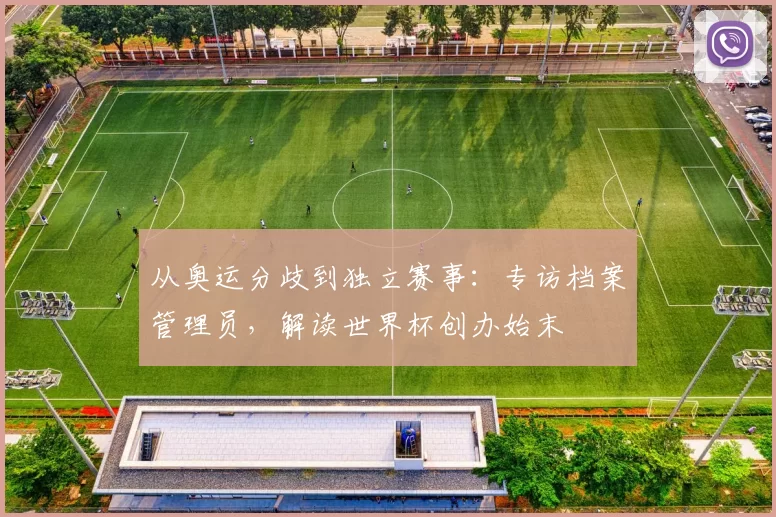 从奥运分歧到独立赛事：专访档案管理员，解读世界杯创办始末
