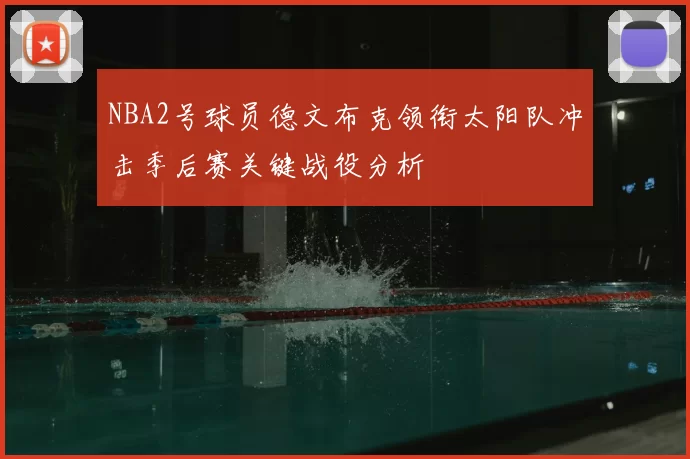 NBA2号球员德文布克领衔太阳队冲击季后赛关键战役分析