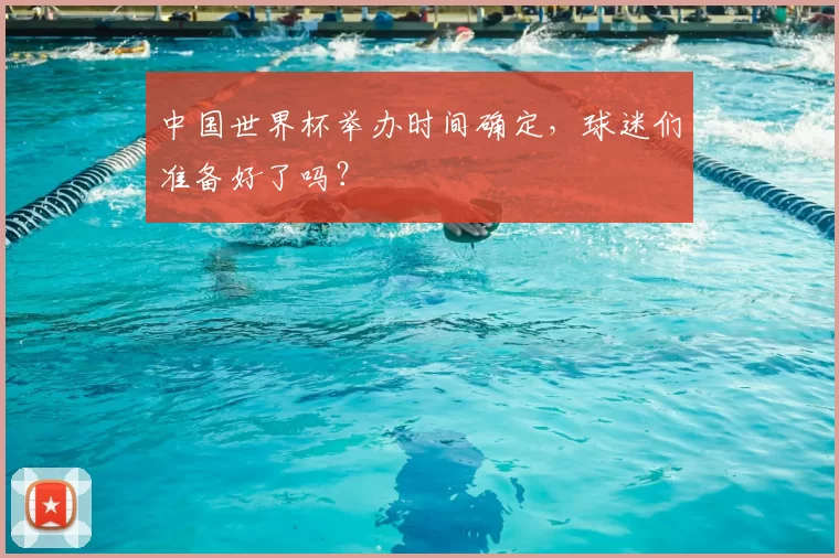 中国世界杯举办时间确定，球迷们准备好了吗？