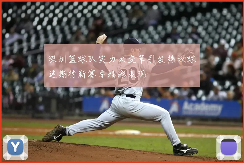 深圳篮球队实力大变革引发热议球迷期待新赛季精彩表现