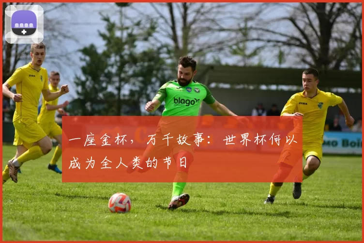 一座金杯，万千故事：世界杯何以成为全人类的节日