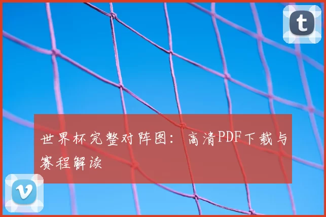 世界杯完整对阵图：高清PDF下载与赛程解读