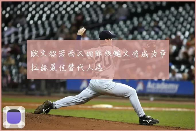 欧文称若西汉姆降级鲍文将成为萨拉赫最佳替代人选