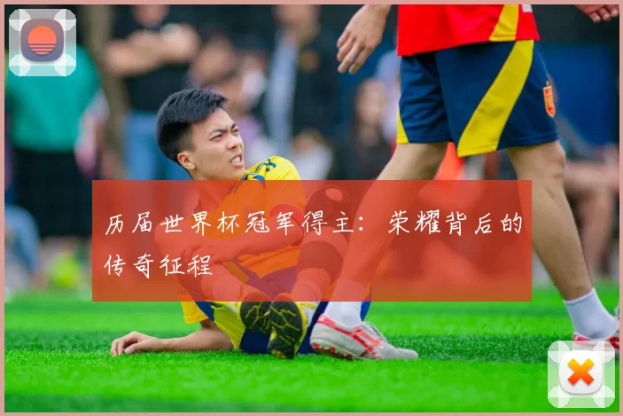 历届世界杯冠军得主：荣耀背后的传奇征程
