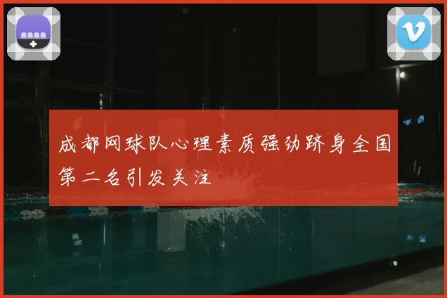 成都网球队心理素质强劲跻身全国第二名引发关注