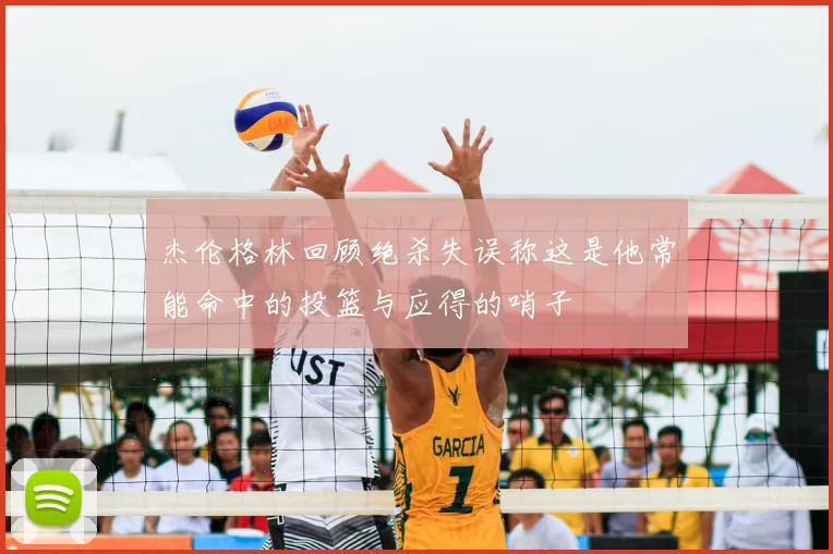 杰伦格林回顾绝杀失误称这是他常能命中的投篮与应得的哨子