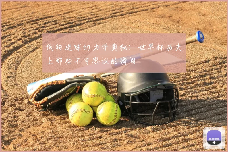 倒钩进球的力学奥秘：世界杯历史上那些不可思议的瞬间