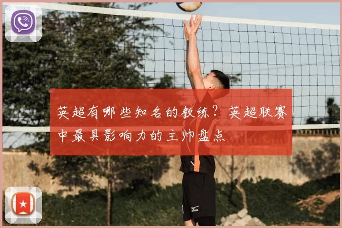 英超有哪些知名的教练?英超联赛中最具影响力的主帅盘点