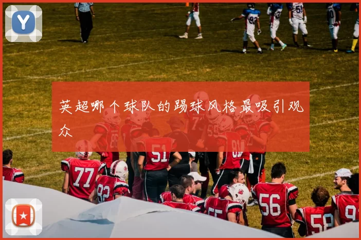 英超哪个球队的踢球风格最吸引观众