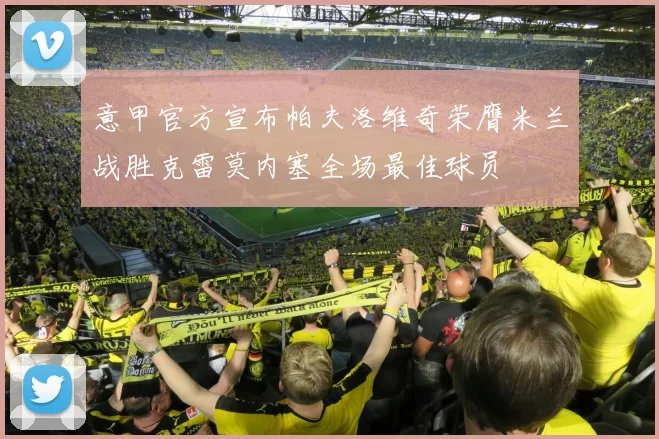 意甲官方宣布帕夫洛维奇荣膺米兰战胜克雷莫内塞全场最佳球员