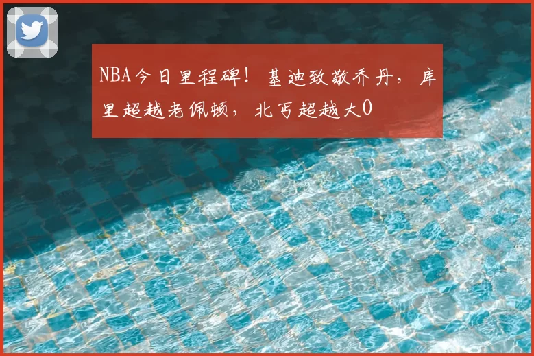 NBA今日里程碑!基迪致敬乔丹,库里超越老佩顿,北丐超越大O