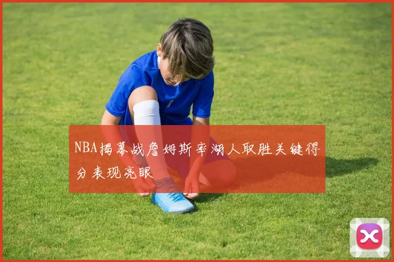 NBA揭幕战詹姆斯率湖人取胜关键得分表现亮眼