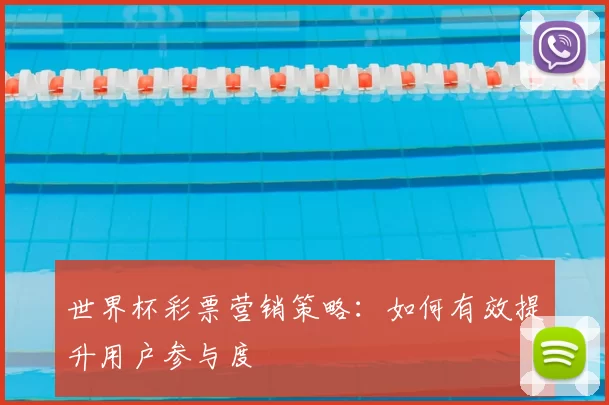 世界杯彩票营销策略：如何有效提升用户参与度
