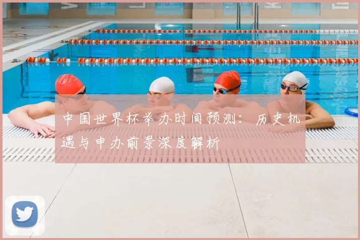 中国世界杯举办时间预测:历史机遇与申办前景深度解析