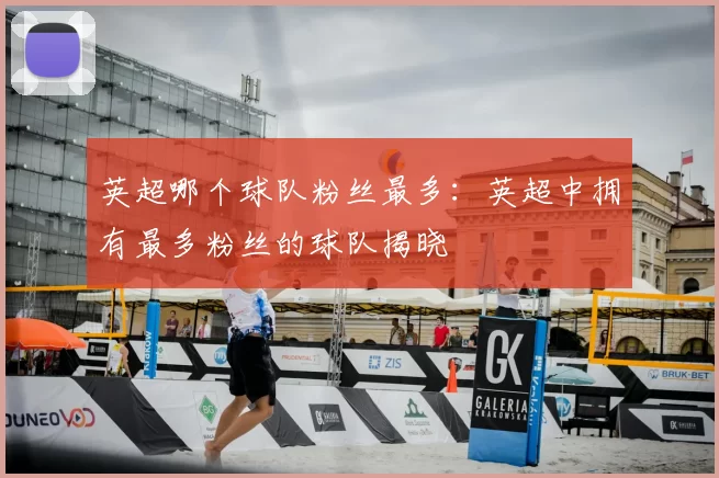 英超哪个球队粉丝最多:英超中拥有最多粉丝的球队揭晓